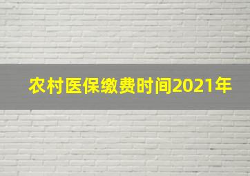 农村医保缴费时间2021年