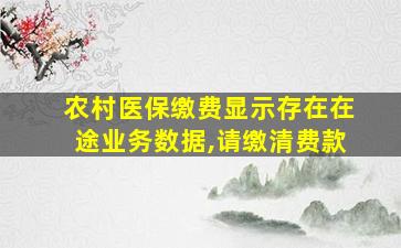 农村医保缴费显示存在在途业务数据,请缴清费款