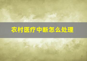 农村医疗中断怎么处理