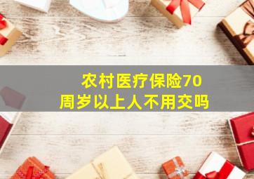 农村医疗保险70周岁以上人不用交吗