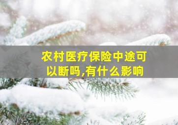 农村医疗保险中途可以断吗,有什么影响