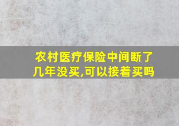 农村医疗保险中间断了几年没买,可以接着买吗