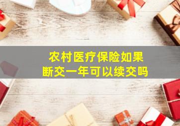 农村医疗保险如果断交一年可以续交吗