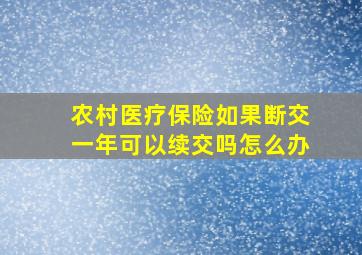 农村医疗保险如果断交一年可以续交吗怎么办