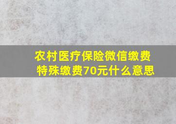 农村医疗保险微信缴费特殊缴费70元什么意思