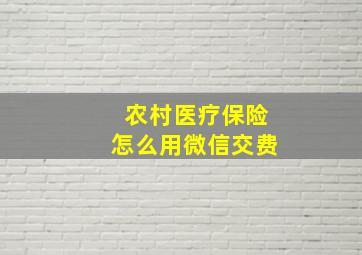 农村医疗保险怎么用微信交费