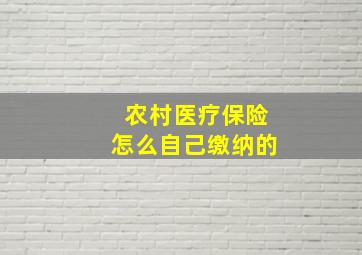 农村医疗保险怎么自己缴纳的