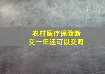 农村医疗保险断交一年还可以交吗