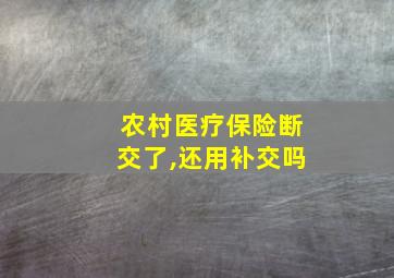 农村医疗保险断交了,还用补交吗