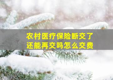 农村医疗保险断交了还能再交吗怎么交费