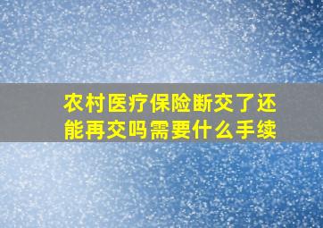 农村医疗保险断交了还能再交吗需要什么手续