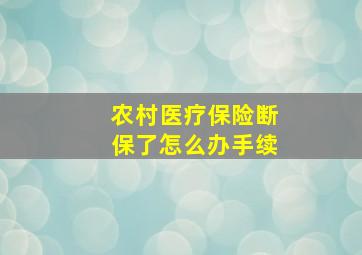 农村医疗保险断保了怎么办手续