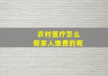 农村医疗怎么帮家人缴费的呢