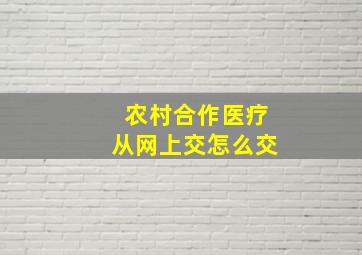 农村合作医疗从网上交怎么交