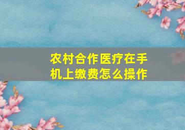 农村合作医疗在手机上缴费怎么操作