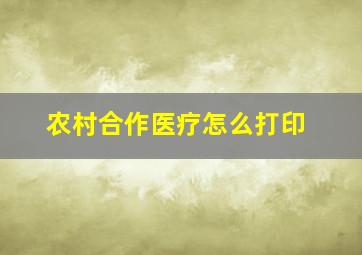 农村合作医疗怎么打印