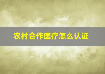 农村合作医疗怎么认证