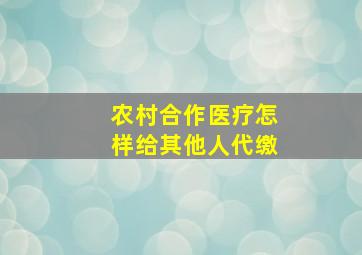 农村合作医疗怎样给其他人代缴