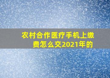 农村合作医疗手机上缴费怎么交2021年的