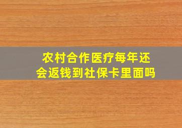 农村合作医疗每年还会返钱到社保卡里面吗