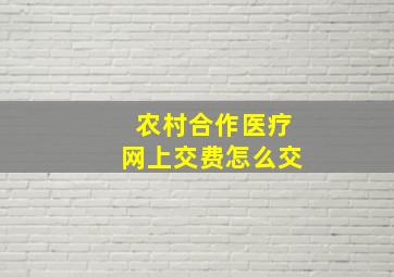 农村合作医疗网上交费怎么交