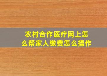 农村合作医疗网上怎么帮家人缴费怎么操作