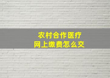 农村合作医疗网上缴费怎么交