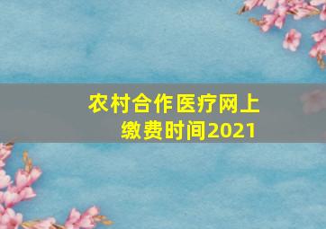 农村合作医疗网上缴费时间2021