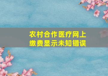 农村合作医疗网上缴费显示未知错误