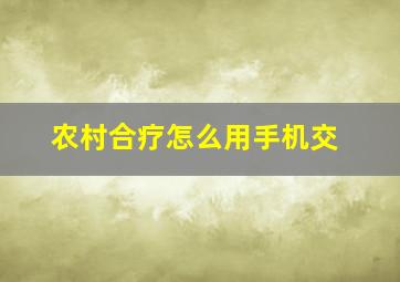 农村合疗怎么用手机交