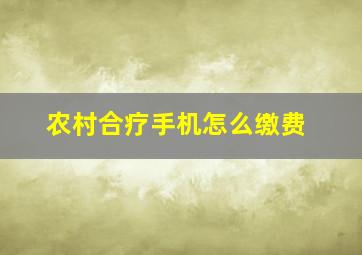 农村合疗手机怎么缴费