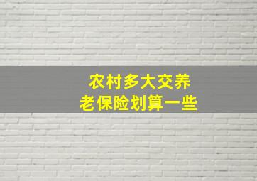 农村多大交养老保险划算一些