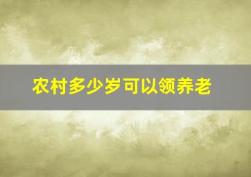 农村多少岁可以领养老