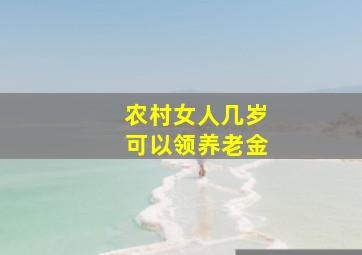 农村女人几岁可以领养老金