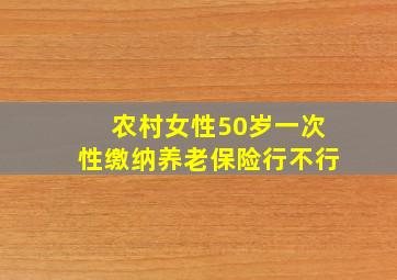 农村女性50岁一次性缴纳养老保险行不行