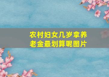 农村妇女几岁拿养老金最划算呢图片