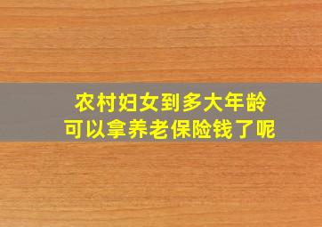 农村妇女到多大年龄可以拿养老保险钱了呢