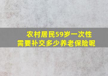 农村居民59岁一次性需要补交多少养老保险呢