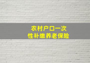 农村户口一次性补缴养老保险