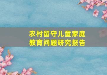 农村留守儿童家庭教育问题研究报告