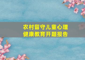 农村留守儿童心理健康教育开题报告