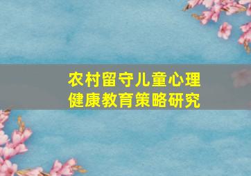 农村留守儿童心理健康教育策略研究