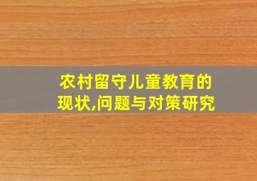 农村留守儿童教育的现状,问题与对策研究