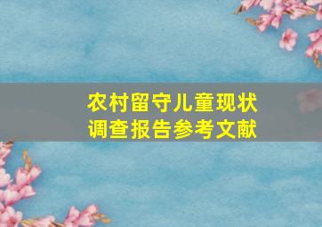 农村留守儿童现状调查报告参考文献