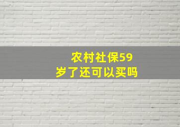 农村社保59岁了还可以买吗