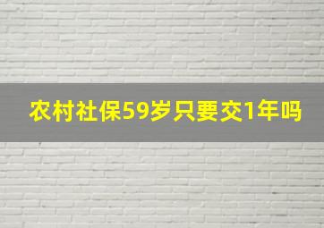 农村社保59岁只要交1年吗