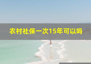 农村社保一次15年可以吗