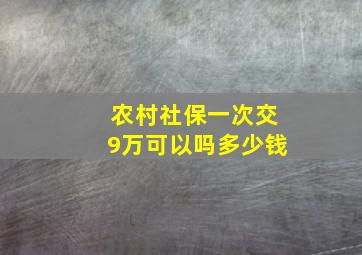 农村社保一次交9万可以吗多少钱