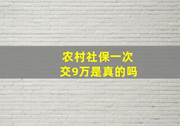 农村社保一次交9万是真的吗