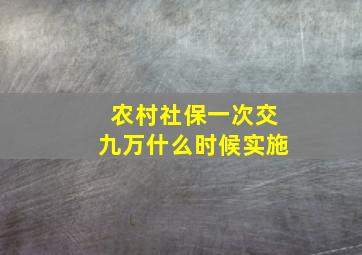 农村社保一次交九万什么时候实施